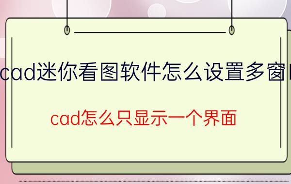 cad迷你看图软件怎么设置多窗口 cad怎么只显示一个界面？